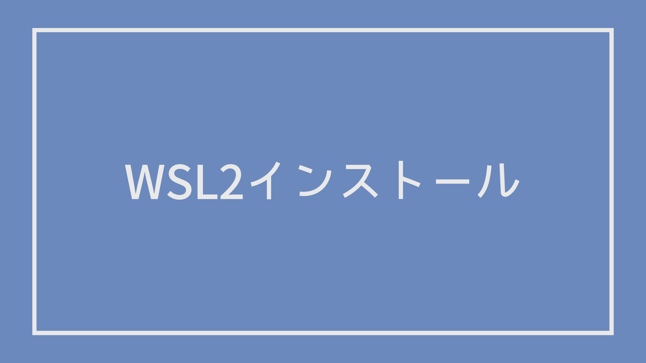WSL2のインストールを分かりやすく解説【Windows10/11】