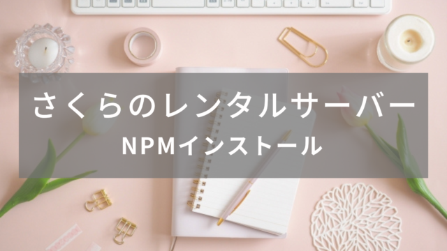 【さくらのレンタルサーバー】NPM(Node.js)のインストール